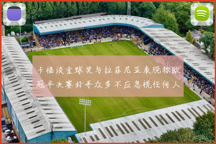 卡福谈金球奖与拉菲尼亚表现称欧冠半决赛好手众多不应忽视任何人