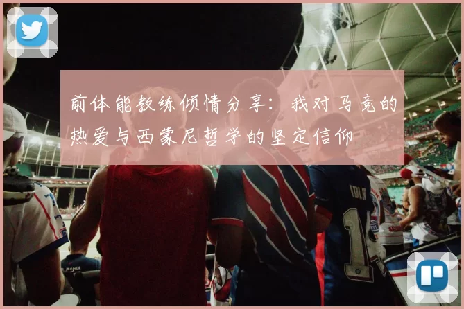 前体能教练倾情分享：我对马竞的热爱与西蒙尼哲学的坚定信仰