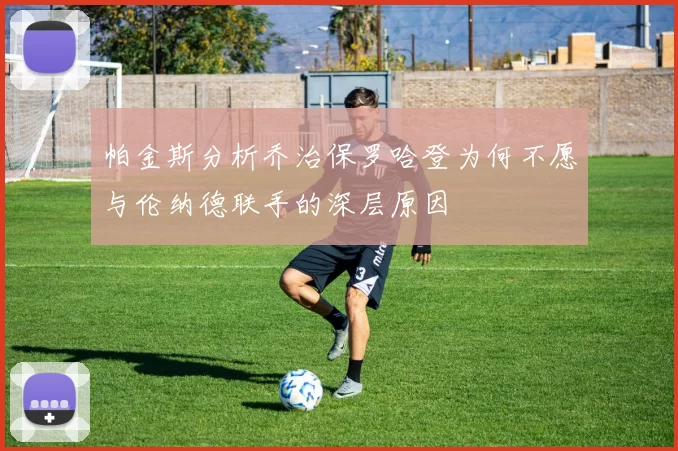 帕金斯分析乔治保罗哈登为何不愿与伦纳德联手的深层原因