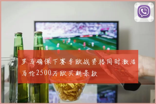 罗马确保下赛季欧战资格同时激活马伦2500万欧买断条款