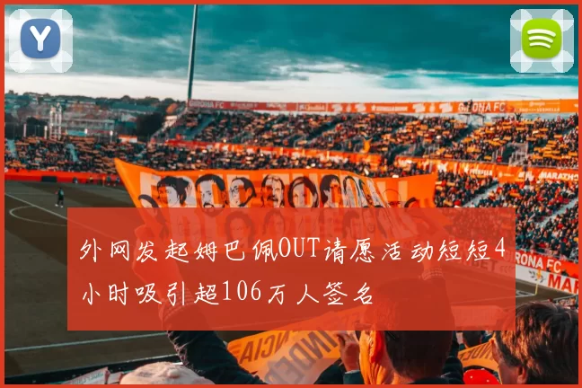 外网发起姆巴佩OUT请愿活动短短4小时吸引超106万人签名