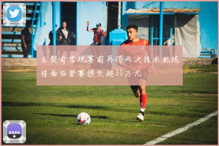 东契奇常规赛前再得两次技术犯规将面临禁赛损失超31万元