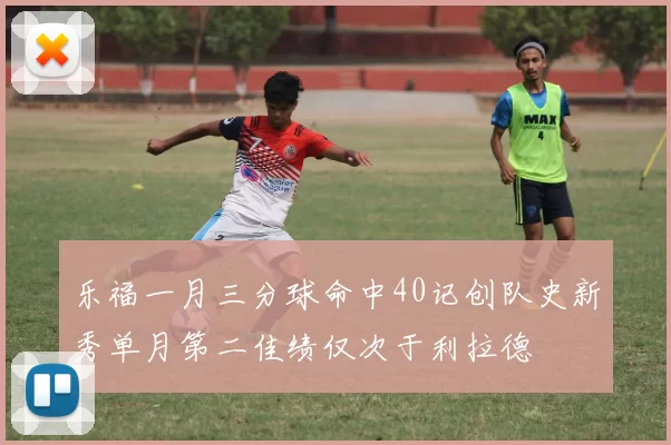 乐福一月三分球命中40记创队史新秀单月第二佳绩仅次于利拉德