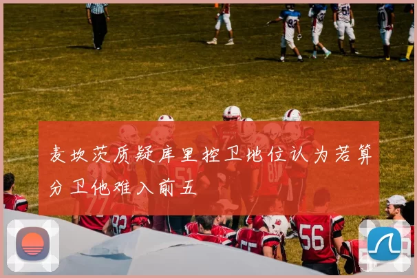 麦坎茨质疑库里控卫地位认为若算分卫他难入前五