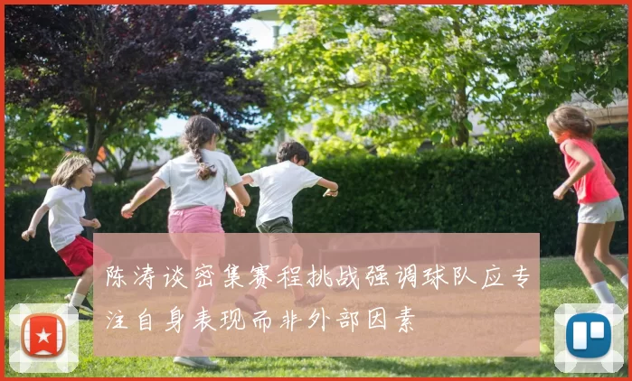 陈涛谈密集赛程挑战强调球队应专注自身表现而非外部因素