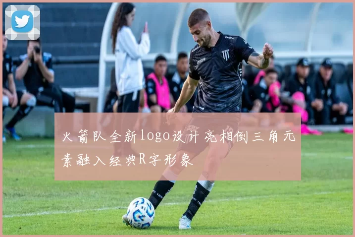 火箭队全新logo设计亮相倒三角元素融入经典R字形象