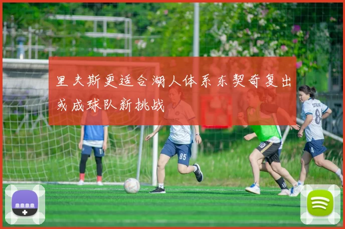 里夫斯更适合湖人体系东契奇复出或成球队新挑战