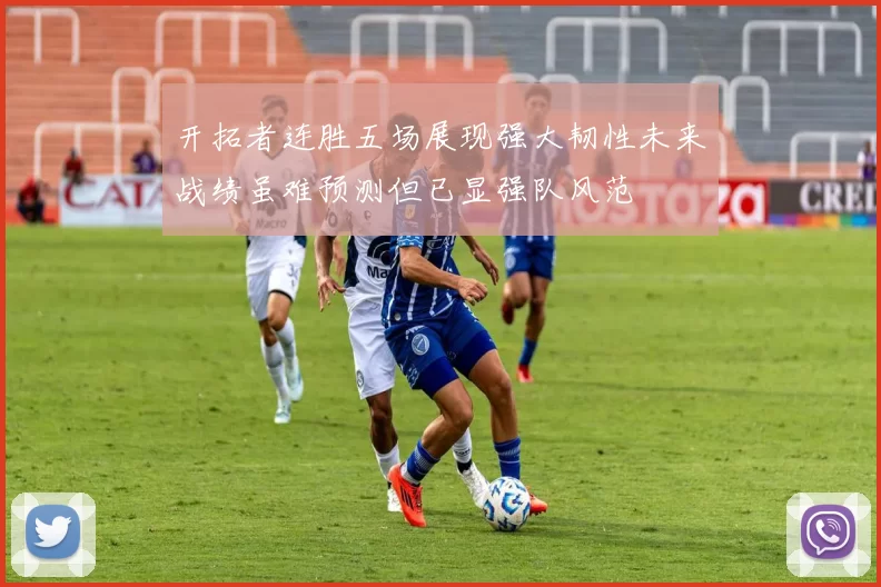 开拓者连胜五场展现强大韧性未来战绩虽难预测但已显强队风范