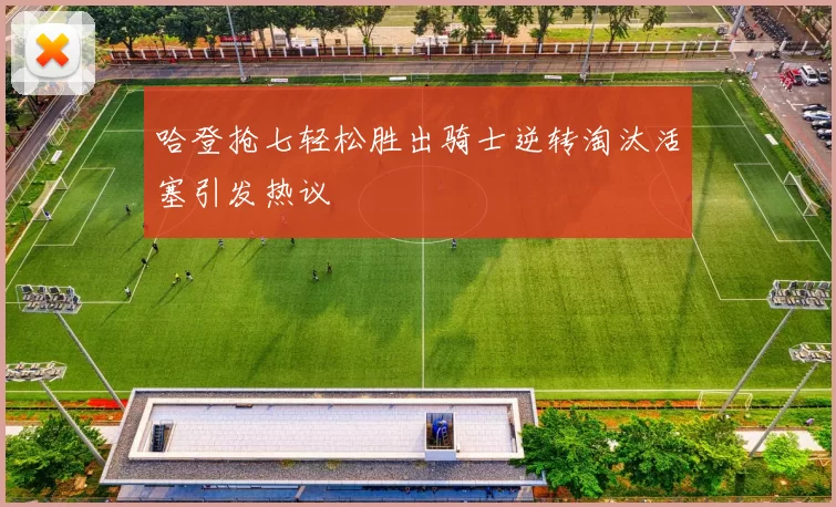哈登抢七轻松胜出骑士逆转淘汰活塞引发热议