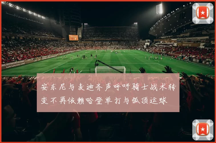 安东尼与麦迪齐声呼吁骑士战术转变不再依赖哈登单打与弧顶运球