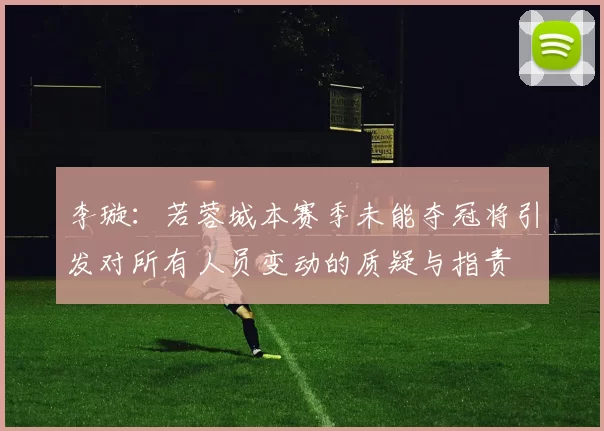 李璇：若蓉城本赛季未能夺冠将引发对所有人员变动的质疑与指责