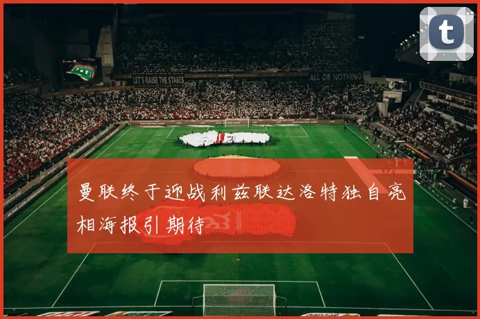 曼联终于迎战利兹联达洛特独自亮相海报引期待